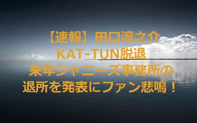 ＫＡＴ－ＴＵＮの田口さん脱退へ 亀梨さん「なぜ今」
